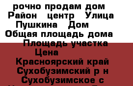 Cрочно продам дом  › Район ­ центр › Улица ­ Пушкина › Дом ­ 20 › Общая площадь дома ­ 107 › Площадь участка ­ 620 › Цена ­ 1 900 000 - Красноярский край, Сухобузимский р-н, Сухобузимское с. Недвижимость » Дома, коттеджи, дачи продажа   